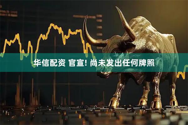 华信配资 官宣! 尚未发出任何牌照