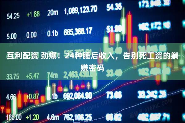 互利配资 劲爆！24种睡后收入，告别死工资的躺赚密码
