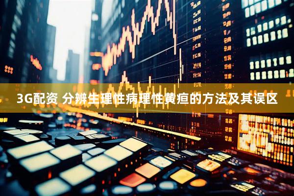 3G配资 分辨生理性病理性黄疸的方法及其误区