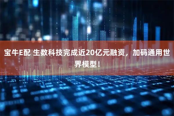 宝牛E配 生数科技完成近20亿元融资，加码通用世界模型！