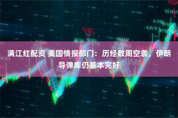 满江红配资 美国情报部门：历经数周空袭，伊朗导弹库仍基本完好